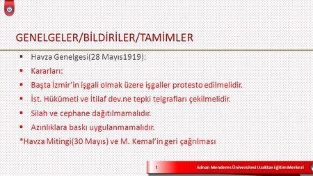 Adnan Menderes Üniversitesi Uzaktan Eğitim Merkezi GENELGELER/BİLDİRİLER/TAMİMLER 1  Havza Genelgesi(28 Mayıs1919):  Kararları:  Başta İzmir’in işgali.