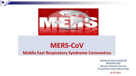 MERS-CoV Middle East Respiratory Syndrome Coronavirus 18.0 7.2014 ANTALYA HALK SAĞLIĞI MÜDÜRLÜĞÜ Bulaşcı Hastalık Kontrol Programları Şube Müdürlüğü.