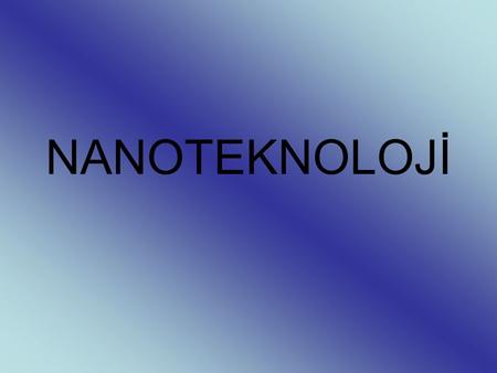 NANOTEKNOLOJİ. Nedir Nanoteknoloji? Yunancada 'cüce' anlamına gelen nano, fizikte bir metrenin milyarda biri anlamına gelen ölçü birimidir. Bu tanıma.