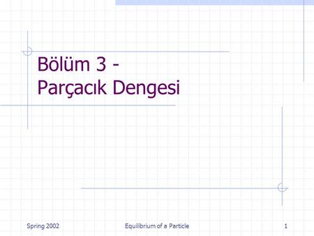 Spring 2002Equilibrium of a Particle1 Bölüm 3 - Parçacık Dengesi.