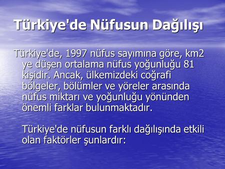 Türkiye'de Nüfusun Dağılışı Türkiye'de, 1997 nüfus sayımına göre, km2 ye düşen ortalama nüfus yoğunluğu 81 kişidir. Ancak, ülkemizdeki coğrafi bölgeler,