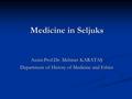 Medicine in Seljuks Assist.Prof.Dr. Mehmet KARATAŞ Department of History of Medicine and Ethics.