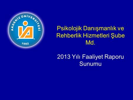 Psikolojik Danışmanlık ve Rehberlik Hizmetleri Şube Md. 2013 Yılı Faaliyet Raporu Sunumu.