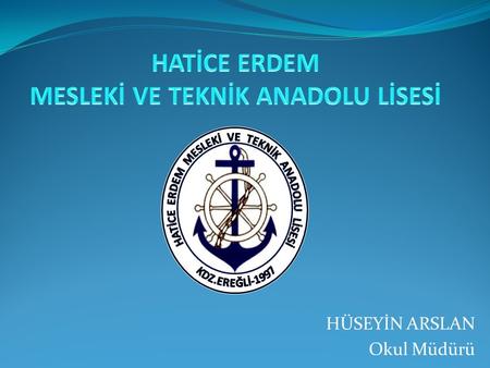 HÜSEYİN ARSLAN Okul Müdürü. VİZYONUMUZ Türk Milli Eğitiminin genel ve özel amaçları doğrultusunda; dünya denizcilik sektöründe rekabet edebilmek için,