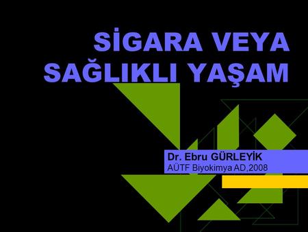 SİGARA VEYA SAĞLIKLI YAŞAM Dr. Ebru GÜRLEYİK AÜTF Biyokimya AD,2008.