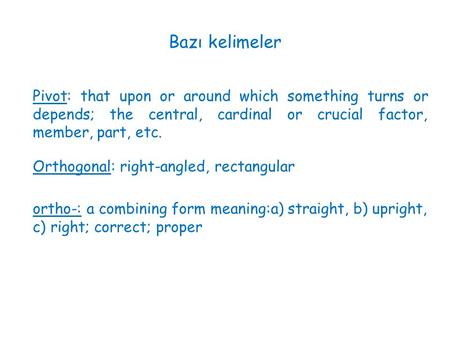 Bazı kelimeler Pivot: that upon or around which something turns or depends; the central, cardinal or crucial factor, member, part, etc. Orthogonal: right-angled,