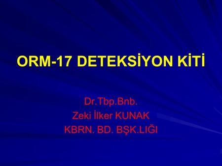 ORM-17 DETEKSİYON KİTİ Dr.Tbp.Bnb. Zeki İlker KUNAK KBRN. BD. BŞK.LIĞI.
