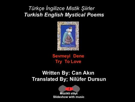Türkçe İngilizce Mistik Şiirler Turkish English Mystical Poems Müzikli slâyt Slideshow with music Sevmeyi Dene Try To Love Written By: Can Akın Translated.