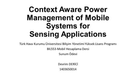 Context Aware Power Management of Mobile Systems for Sensing Applications Türk Hava Kurumu Üniversitesi Bilişim Yönetimi Yüksek Lisans Programı BIL553-Mobil.