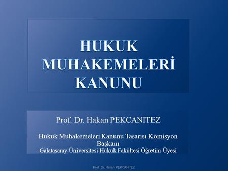 Prof. Dr. Hakan PEKCANITEZ Hukuk Muhakemeleri Kanunu Tasarısı Komisyon Başkanı Galatasaray Üniversitesi Hukuk Fakültesi Öğretim Üyesi Prof. Dr. Hakan PEKCANITEZ.