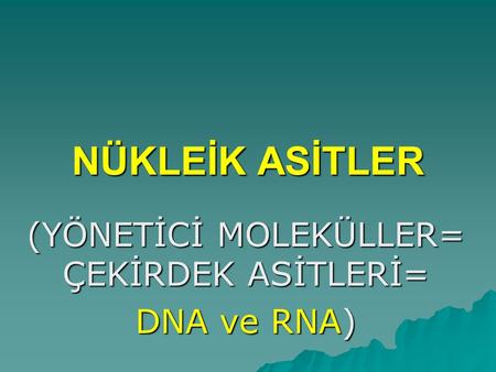 (YÖNETİCİ MOLEKÜLLER= ÇEKİRDEK ASİTLERİ= DNA ve RNA)