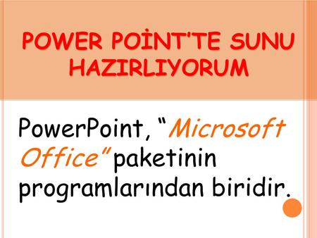 POWER POİNT’TE SUNU HAZIRLIYORUM POWER POİNT’TE SUNU HAZIRLIYORUM PowerPoint, “Microsoft Office” paketinin programlarından biridir.