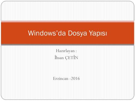 Hazırlayan : İ hsan ÇET İ N Erzincan -2016 Windows’da Dosya Yapısı.
