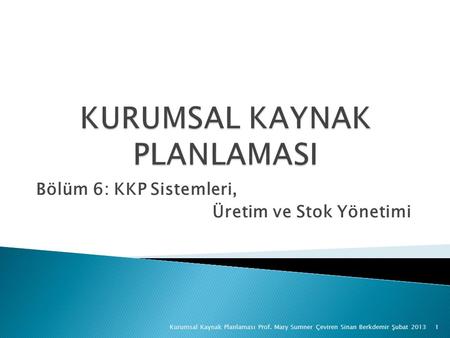 Bölüm 6: KKP Sistemleri, Üretim ve Stok Yönetimi Kurumsal Kaynak Planlaması Prof. Mary Sumner Çeviren Sinan Berkdemir Şubat 20131.