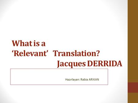 What is a ‘Relevant’ Translation? Jacques DERRIDA Hazırlayan: Rabia ARIKAN.