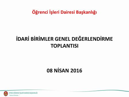 Öğrenci İşleri Dairesi Başkanlığı İDARİ BİRİMLER GENEL DEĞERLENDİRME TOPLANTISI 08 NİSAN 2016.