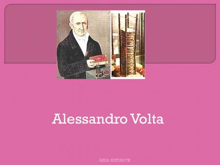 Alessandro Volta ARDA KIRTAS İ YE. Alessandro Giuseppe Antonio Anastasio Volta (18 Ş ubat 1745 – 5 Mart 1827)pilin icadıyla tanınan İ talyan fizikçidi.