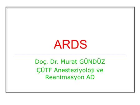 ARDS Doç. Dr. Murat GÜNDÜZ ÇÜTF Anesteziyoloji ve Reanimasyon AD.
