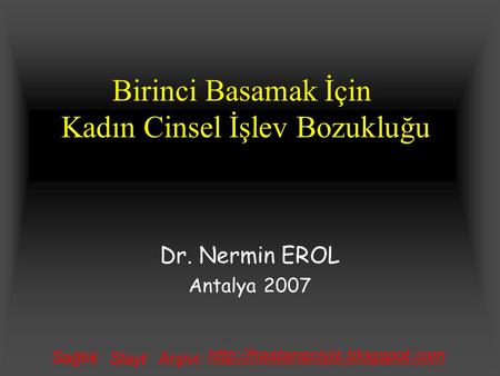 Birinci Basamak İçin Kadın Cinsel İşlev Bozukluğu Dr. Nermin EROL Antalya 2007 Sağlık SlaytArşivi: