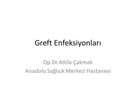 Greft Enfeksiyonları Op.Dr.Attila Çakmak Anadolu Sağlıuk Merkezi Hastanesi.