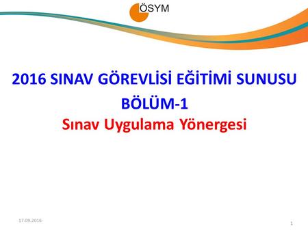 2016 SINAV GÖREVLİSİ EĞİTİMİ SUNUSU BÖLÜM-1 Sınav Uygulama Yönergesi 1 17.09.2016.