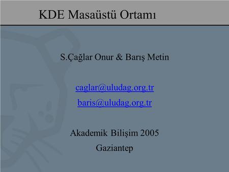 KDE Masaüstü Ortamı S.Çağlar Onur & Barış Metin  Akademik Bilişim 2005 Gaziantep.