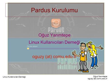 Oğuz Yarımtepe oguzy (at) comu.edu.tr Linux Kullanıcıları Derneği Pardus Kurulumu Oğuz Yarımtepe Linux Kullanıcıları Derneği oguzy (at) comu.edu.tr.
