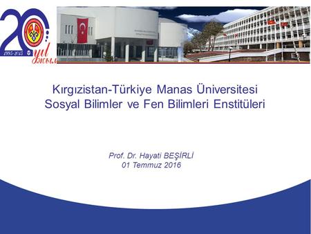 Prof. Dr. Hayati BEŞİRLİ 01 Temmuz 2016 Kırgızistan-Türkiye Manas Üniversitesi Sosyal Bilimler ve Fen Bilimleri Enstitüleri.