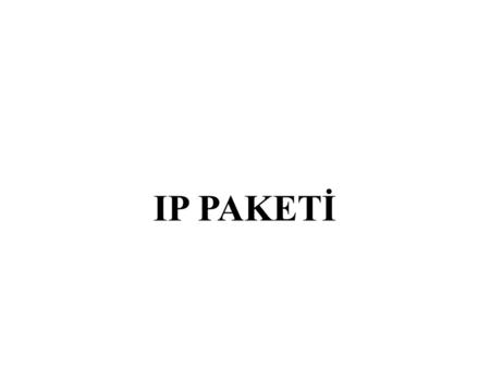 IP PAKETİ. IP Paketi ● IP protokolü akış şeklinde çalışır. ● İletim katmanı mesajları alır 64K'lık datagramlara ayırır. ● Her datagram ağ üzerinden karşı.