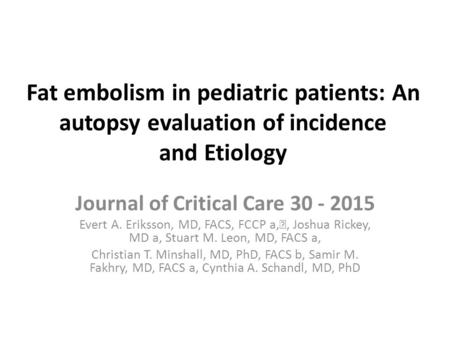 Fat embolism in pediatric patients: An autopsy evaluation of incidence and Etiology Journal of Critical Care 30 - 2015 Evert A. Eriksson, MD, FACS, FCCP.