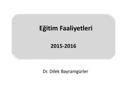 Eğitim Faaliyetleri 2015-2016 Dr. Dilek Bayramgürler.