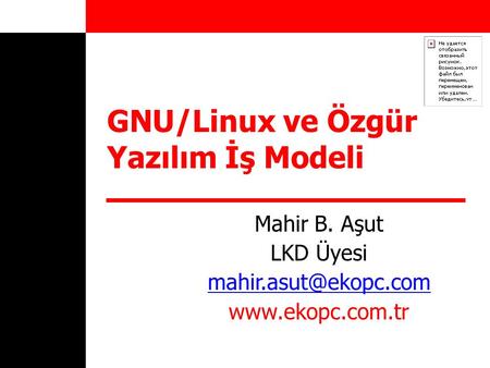 GNU/Linux ve Özgür Yazılım İş Modeli Mahir B. Aşut LKD Üyesi