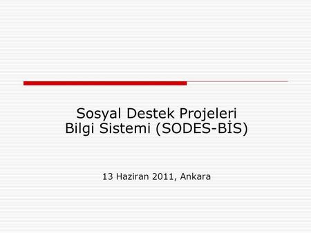 Sosyal Destek Projeleri Bilgi Sistemi (SODES-BİS) 13 Haziran 2011, Ankara.