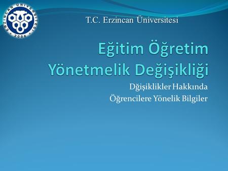 Dğişiklikler Hakkında Öğrencilere Yönelik Bilgiler T.C. Erzincan Üniversitesi.