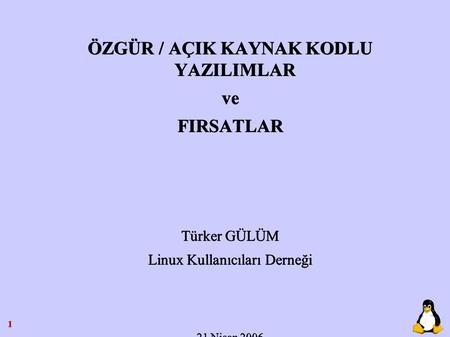 1 ÖZGÜR / AÇIK KAYNAK KODLU YAZILIMLAR ve FIRSATLAR Türker GÜLÜM Linux Kullanıcıları Derneği 21 Nisan 2006.