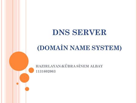 DNS SERVER (DOMAİN NAME SYSTEM) HAZIRLAYAN:KÜBRA SİNEM ALBAY