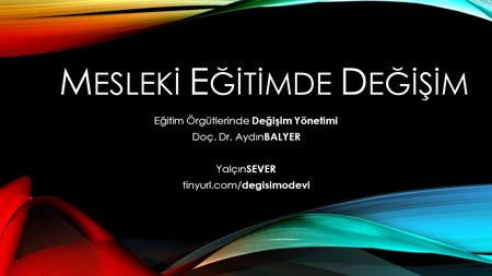 M ESLEKİ E ĞİTİMDE D EĞİŞİM Eğitim Örgütlerinde Değişim Yönetimi Doç. Dr. Aydın BALYER Yalçın SEVER tinyurl.com/ degisimodevi.
