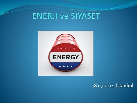 ENERJİ ve SİYASET 18.07.2012, İstanbul.