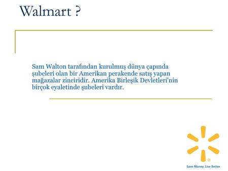 Walmart ? Sam Walton tarafından kurulmuş dünya çapında şubeleri olan bir Amerikan perakende satış yapan mağazalar zinciridir. Amerika Birleşik Devletleri'nin.