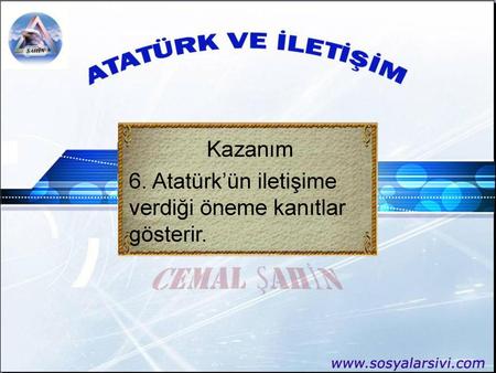Kazanım 6. Atatürk’ün iletişime verdiği öneme kanıtlar gösterir.