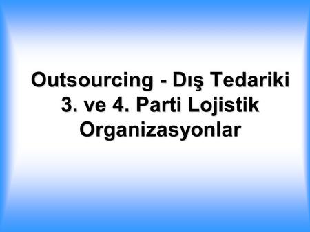 Outsourcing - Dış Tedariki 3. ve 4. Parti Lojistik Organizasyonlar