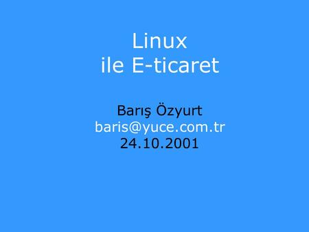 Linux ile E-ticaret Barış Özyurt baris@yuce.com.tr 24.10.2001.