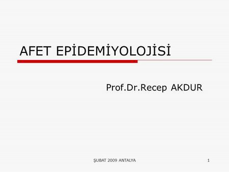AFET EPİDEMİYOLOJİSİ Prof.Dr.Recep AKDUR ŞUBAT 2009 ANTALYA.
