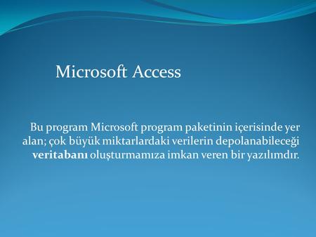 Microsoft Access Bu program Microsoft program paketinin içerisinde yer alan; çok büyük miktarlardaki verilerin depolanabileceği veritabanı oluşturmamıza.