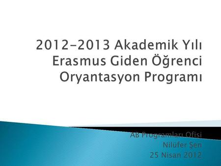 AB Programları Ofisi Nilüfer Şen 25 Nisan 2012.    Ofis Saatleri: 08.30 – 12.00 / 13.00 – 16.30.