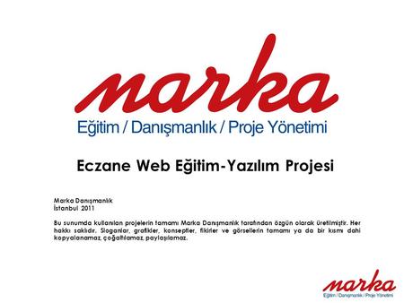 Eczane Web Eğitim-Yazılım Projesi Marka Danışmanlık İstanbul 2011 Bu sunumda kullanılan projelerin tamamı Marka Danışmanlık tarafından özgün olarak üretilmiştir.