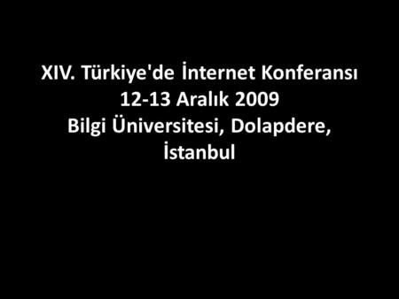 XIV. Türkiye'de İnternet Konferansı 12-13 Aralık 2009 Bilgi Üniversitesi, Dolapdere, İstanbul.