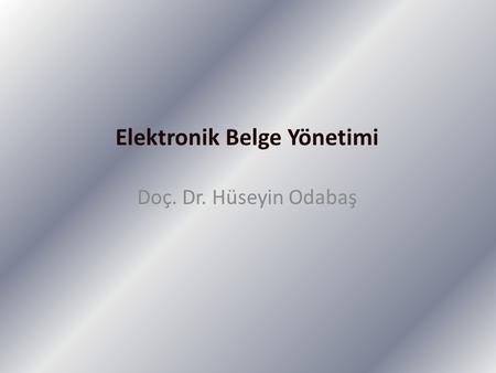 Elektronik Belge Yönetimi Doç. Dr. Hüseyin Odabaş