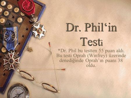Dr. Phil‘in Testi *Dr. Phil bu testten 55 puan aldı. Bu testi Oprah (Winfrey) üzerinde denediğinde Oprah’ın puanı 38 oldu.