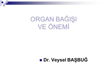 ORGAN BAĞIŞI VE ÖNEMİ Dr. Veysel BAŞBUĞ.